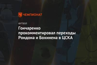 Гончаренко прокомментировал переходы Рондона и Бохинена в ЦСКА