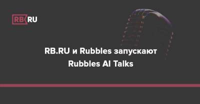 RB.RU и Rubbles запускают Rubbles AI Talks — серию видео-бесед с топ-менеджерами, которые лидируют внедрение AI и Big Data