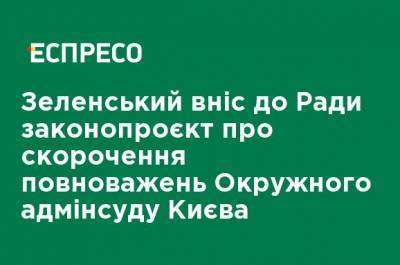 Зеленский внес в Раду законопроект о сокращении полномочий Окружного админсуда Киева