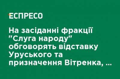 На заседании фракции "Слуга народа" обсудят отставку Уруского и назначение Витренко, - Мокан