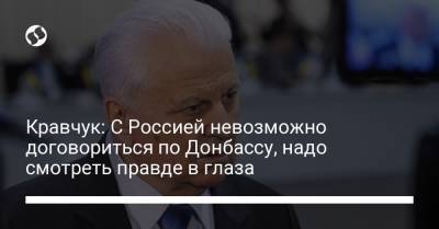 Кравчук: С Россией невозможно договориться по Донбассу, надо смотреть правде в глаза