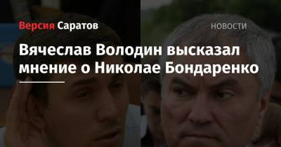 Вячеслав Володин высказал мнение о Николае Бондаренко