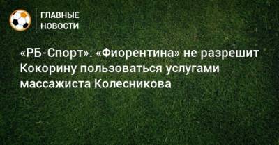 «РБ-Спорт»: «Фиорентина» не разрешит Кокорину пользоваться услугами массажиста Колесникова