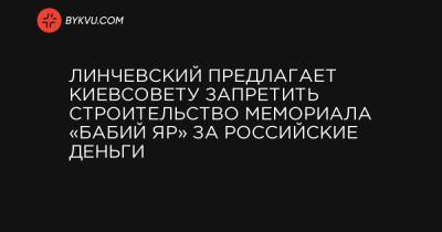Линчевский предлагает Киевсовету запретить строительство мемориала «Бабий Яр» за российские деньги