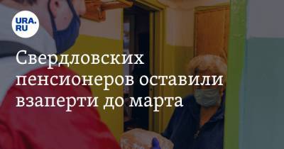 Свердловских пенсионеров оставили взаперти до марта