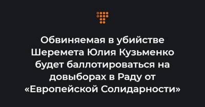 Обвиняемая в убийстве Шеремета Юлия Кузьменко будет баллотироваться на довыборах в Раду от «Европейской Солидарности»