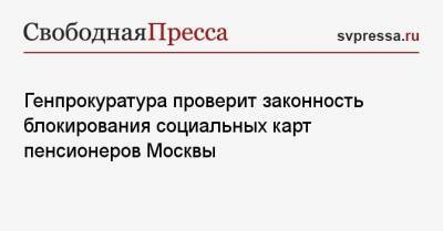 Генпрокуратура проверит законность блокирования социальных карт пенсионеров Москвы