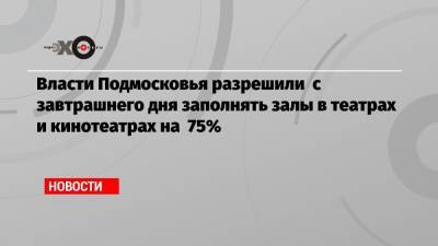 Власти Подмосковья разрешили с завтрашнего дня заполнять залы в театрах и кинотеатрах на 75%