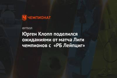 Юрген Клопп поделился ожиданиями от матча Лиги чемпионов с «РБ Лейпциг»