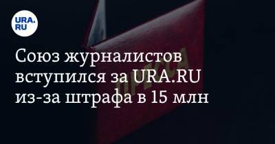 Союз журналистов вступился за URA.RU из-за штрафа в 15 млн