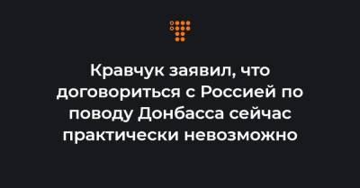 Кравчук заявил, что договориться с Россией по поводу Донбасса сейчас практически невозможно