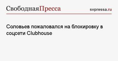 Соловьев пожаловался на блокировку в соцсети Clubhouse