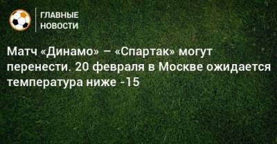 Матч «Динамо» – «Спартак» могут перенести. 20 февраля в Москве ожидается температура ниже -15