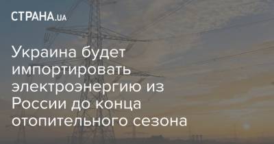 Украина будет импортировать электроэнергию из России до конца отопительного сезона