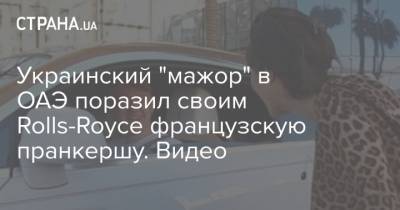 Украинский "мажор" в ОАЭ поразил своим Rolls-Royce французскую пранкершу. Видео