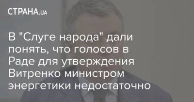 В "Слуге народа" дали понять, что голосов в Раде для утверждения Витренко министром энергетики недостаточно