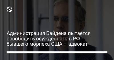 Администрация Байдена пытается освободить осужденного в РФ бывшего морпеха США – адвокат