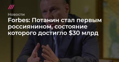 Forbes: Потанин стал первым россиянином, состояние которого достигло $30 млрд