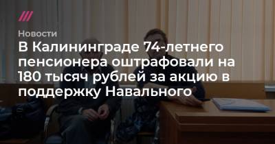 В Калининграде 74-летнего пенсионера оштрафовали на 180 тысяч рублей за акцию в поддержку Навального