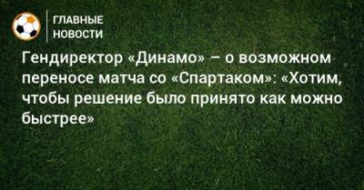 Гендиректор «Динамо» – о возможном переносе матча со «Спартаком»: «Хотим, чтобы решение было принято как можно быстрее»