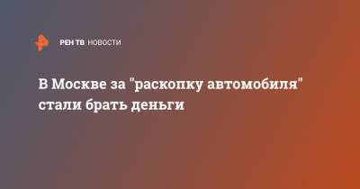 В Москве за "раскопку автомобиля" стали брать деньги