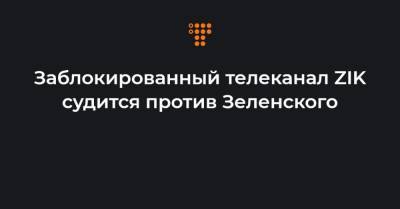 Заблокированный телеканал ZIK судится против Зеленского