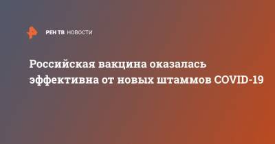 Российская вакцина оказалась эффективна от новых штаммов COVID-19