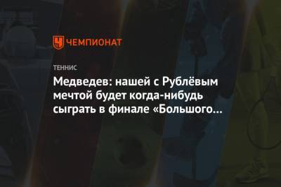 Медведев: нашей с Рублёвым мечтой будет когда-нибудь сыграть в финале «Большого шлема»