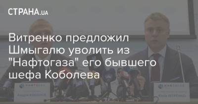 Витренко предложил Шмыгалю уволить из "Нафтогаза" его бывшего шефа Коболева