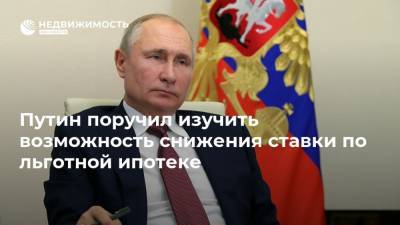 Путин поручил изучить возможность снижения ставки по льготной ипотеке