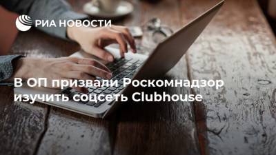 В ОП призвали Роскомнадзор изучить соцсеть Clubhouse