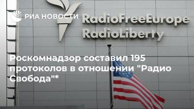 Роскомнадзор составил 195 протоколов в отношении "Радио Свобода"*