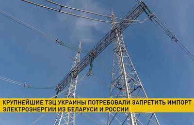 Крупнейшие ТЭЦ Украины потребовали запретить импорт электроэнергии из России и Беларуси (+видео)
