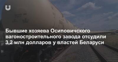 Бывшие хозяева Осиповичского вагоностроительного завода отсудили 3,2 млн долларов у властей Беларуси