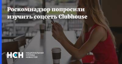 Роскомнадзор попросили изучить соцсеть Clubhouse