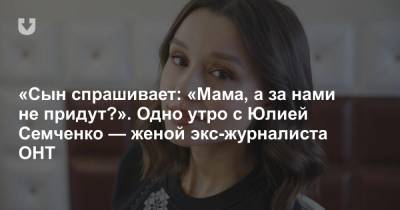 «Сын спрашивает: «Мама, а за нами не придут?». Одно утро с Юлией Семченко — женой экс-журналиста ОНТ