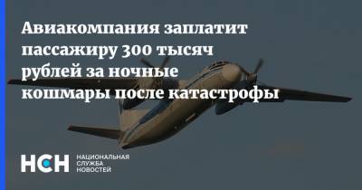 Авиакомпания заплатит пассажиру 300 тысяч рублей за ночные кошмары после катастрофы
