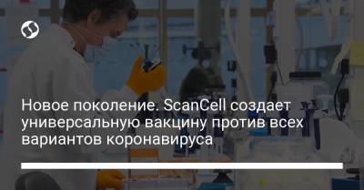 Новое поколение. ScanCell создает универсальную вакцину против всех вариантов коронавируса