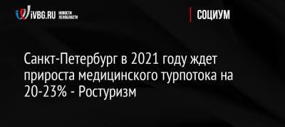 Санкт-Петербург в 2021 году ждет прироста медицинского турпотока на 20-23% — Ростуризм