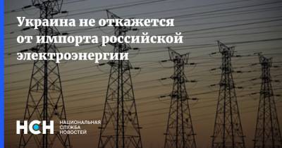 Украина не откажется от импорта российской электроэнергии