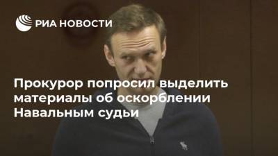 Прокурор попросил выделить материалы об оскорблении Навальным судьи