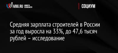Средняя зарплата строителей в России за год выросла на 33%, до 47,6 тысяч рублей – исследование
