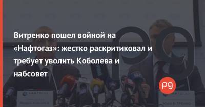 Витренко пошел войной на «Нафтогаз»: жестко раскритиковал и требует уволить Коболева и набсовет