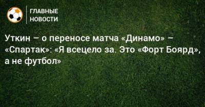 Уткин – о переносе матча «Динамо» – «Спартак»: «Я всецело за. Это «Форт Боярд», а не футбол»