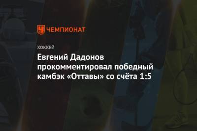 Евгений Дадонов прокомментировал победный камбэк «Оттавы» со счёта 1:5