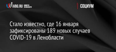 Стало известно, где 16 января зафиксированы 189 новых случаев COVID-19 в Ленобласти