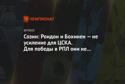 Созин: Рондон и Бохинен — не усиление для ЦСКА. Для победы в РПЛ они не годятся
