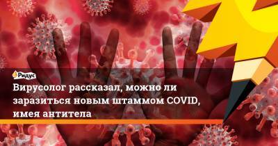 Вирусолог рассказал, можно ли заразиться новым штаммом COVID, имея антитела