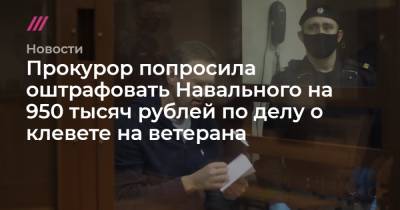 Прокурор попросила оштрафовать Навального на 950 тысяч рублей по делу о клевете на ветерана