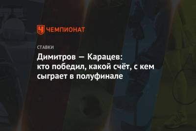 Димитров — Карацев: кто победил, какой счёт, с кем сыграет в полуфинале